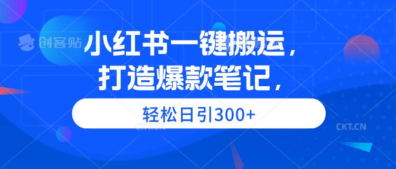 小红书一键搬运，打造爆款笔记，轻松日引300+-六道网创