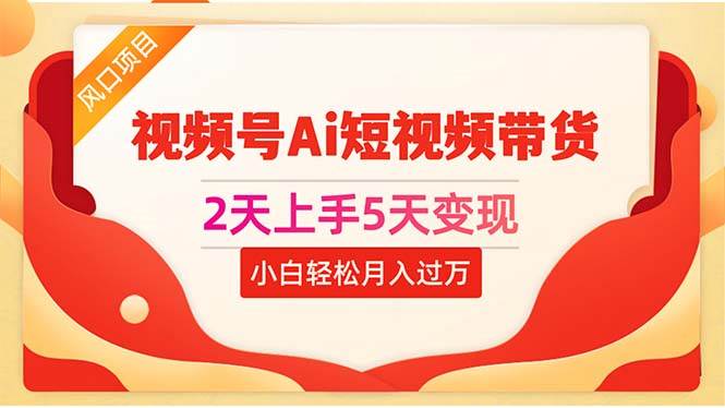 2天上手5天变现视频号Ai短视频带货0粉丝0基础小白轻松月入过万-六道网创