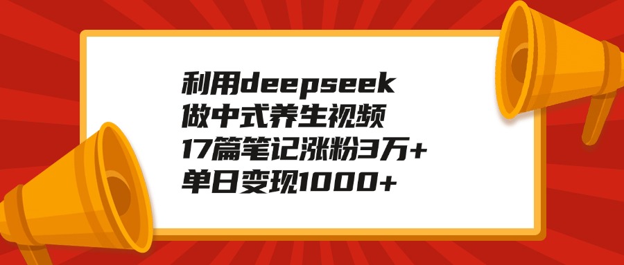 利用deepseek做中式养生视频，17篇笔记涨粉3万+，单日变现1000+-六道网创