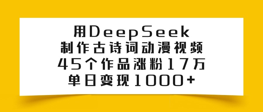 用DeepSeek制作古诗词动漫视频，45个作品涨粉17万，单日变现1000+-六道网创