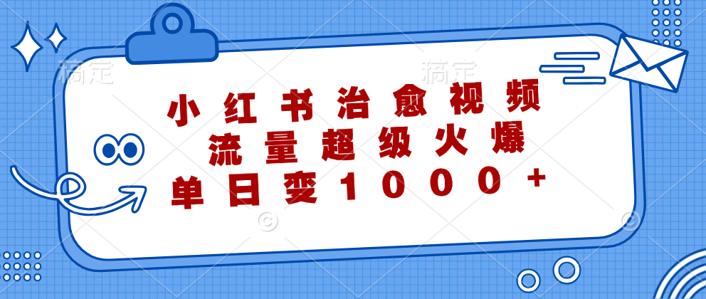 小红书治愈视频，流量超级火爆！单日变现1000+-六道网创