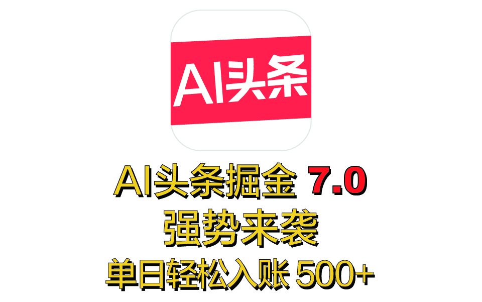 全网首发，2025 全新 “AI 头条掘金 7.0” 强势来袭，简单几步，小白也能上手，单号单人单日轻松入账 500+-六道网创