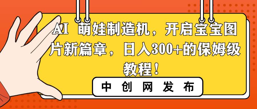 AI 萌娃制造机，开启宝宝图片新篇章，日入300+的保姆级教程！-六道网创