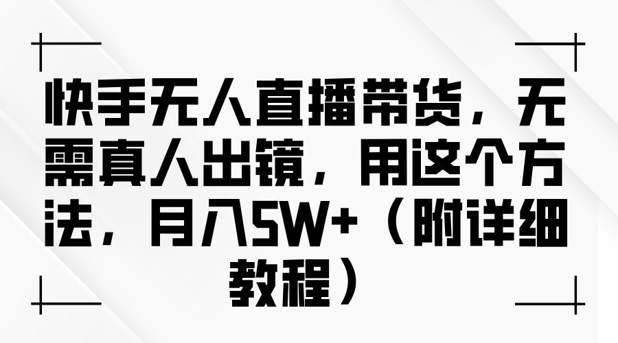 快手无人直播带货，无需真人出镜，用这个方法，月入5W+（附详细教程）-六道网创