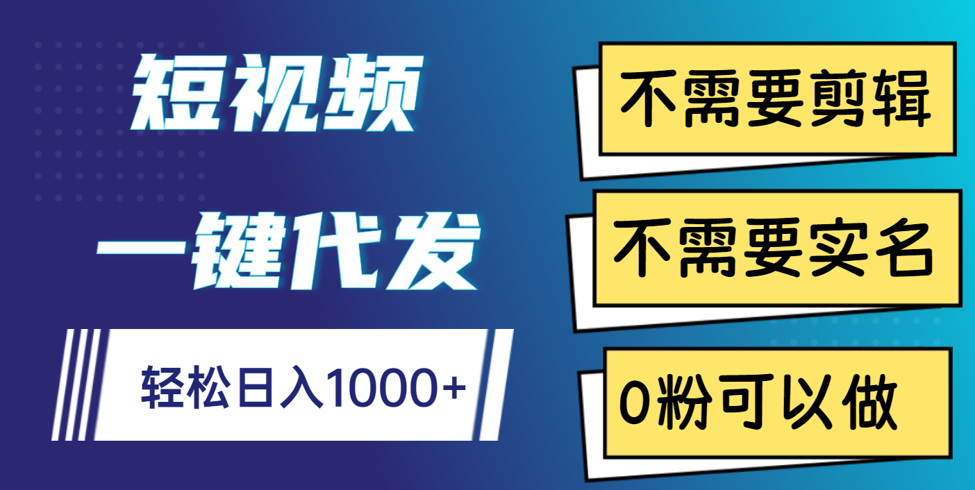 短视频一键代发，不需要剪辑，不需要实名，0粉可以做，轻松日入1000+-六道网创