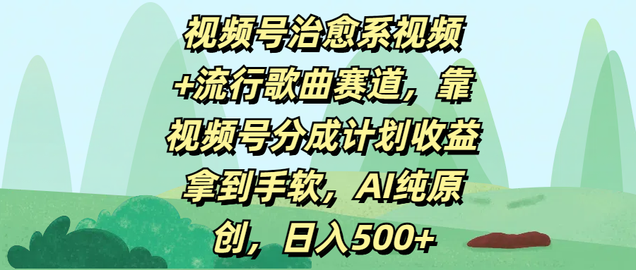 视频号治愈系视频+流行歌曲赛道，靠视频号分成计划收益拿到手软，AI纯原创，日入500+-六道网创