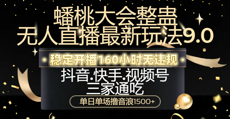 蟠桃大会整蛊无人直播新玩法9.0，稳定开播160小时无违规，抖音、快手、视频号三家通吃，单日单场撸音浪1500+-六道网创