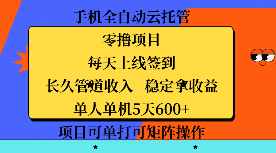 手机全自动云托管，零撸项目，每天上线签到，长久管道收入，稳定拿收益，单人单机5天600+，项目可单打可矩阵操作-六道网创