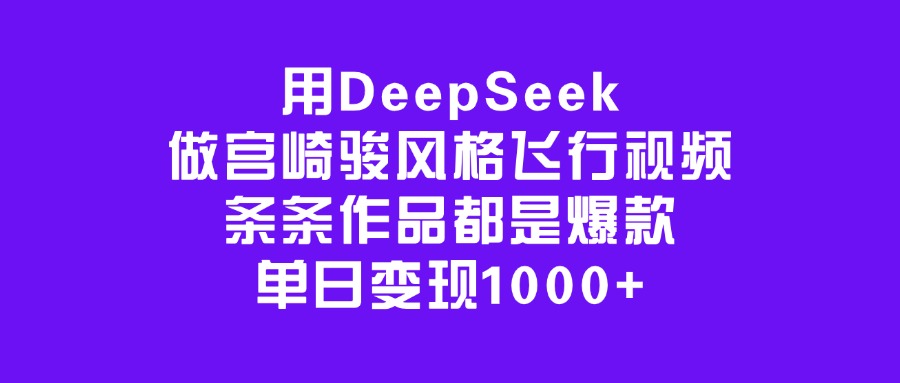 用DeepSeek做宫崎骏风格飞行视频，条条作品都是爆款，单日变现1000+-六道网创