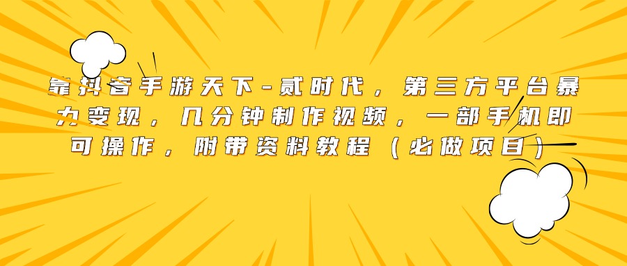 靠抖音手游天下-贰时代，第三方平台暴力变现，几分钟制作视频，一部手机即可操作，附带资料教程（必做项目）-六道网创