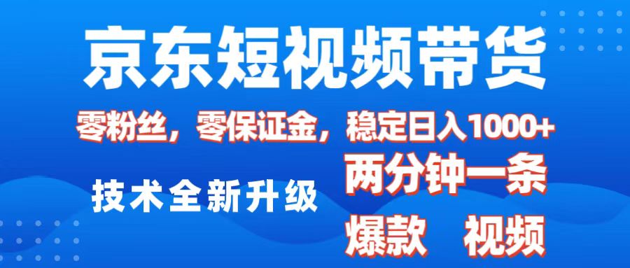 京东短视频带货，2025火爆项目，0粉丝，0保证金，操作简单，2分钟一条原创视频，日入1000+-六道网创