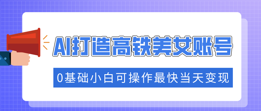 抓住流量密码快速涨粉，AI打造高铁美女账号，0基础小白可操作最快当天变现-六道网创