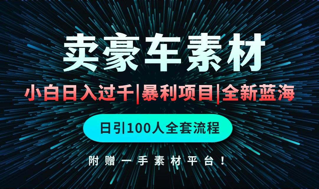 通过卖豪车素材日入过千，空手套白狼！简单重复操作，全套引流流程.！-六道网创