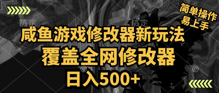 咸鱼游戏修改器新玩法，覆盖全网修改器，日入500+ 简单操作-六道网创