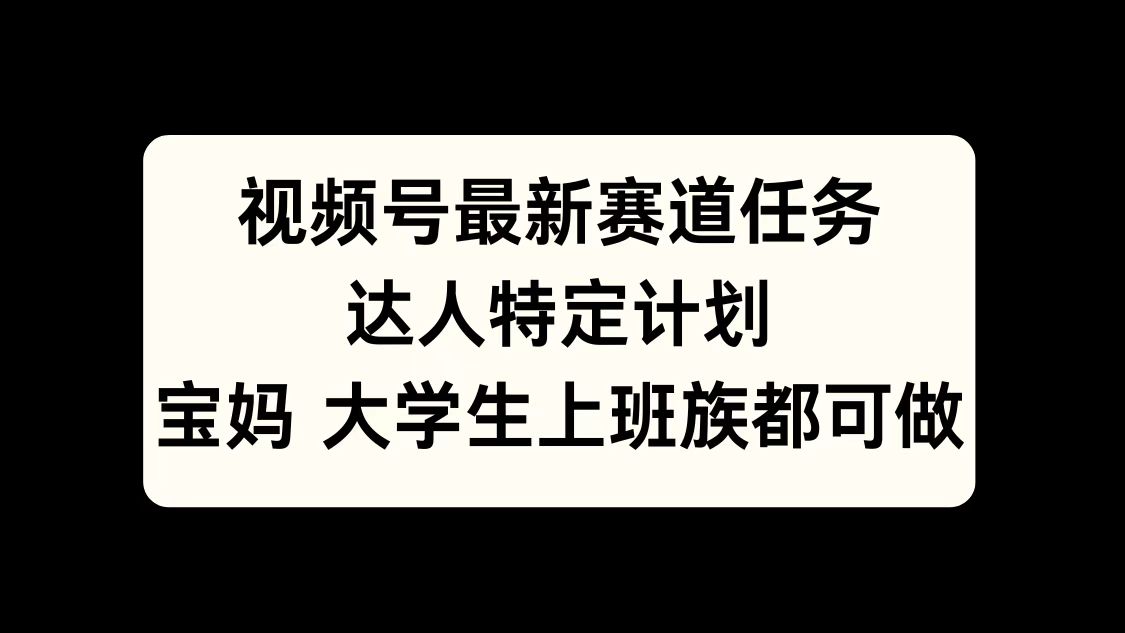 视频号最新赛道任务，达人特定计划，宝妈、大学生、上班族皆可做-六道网创