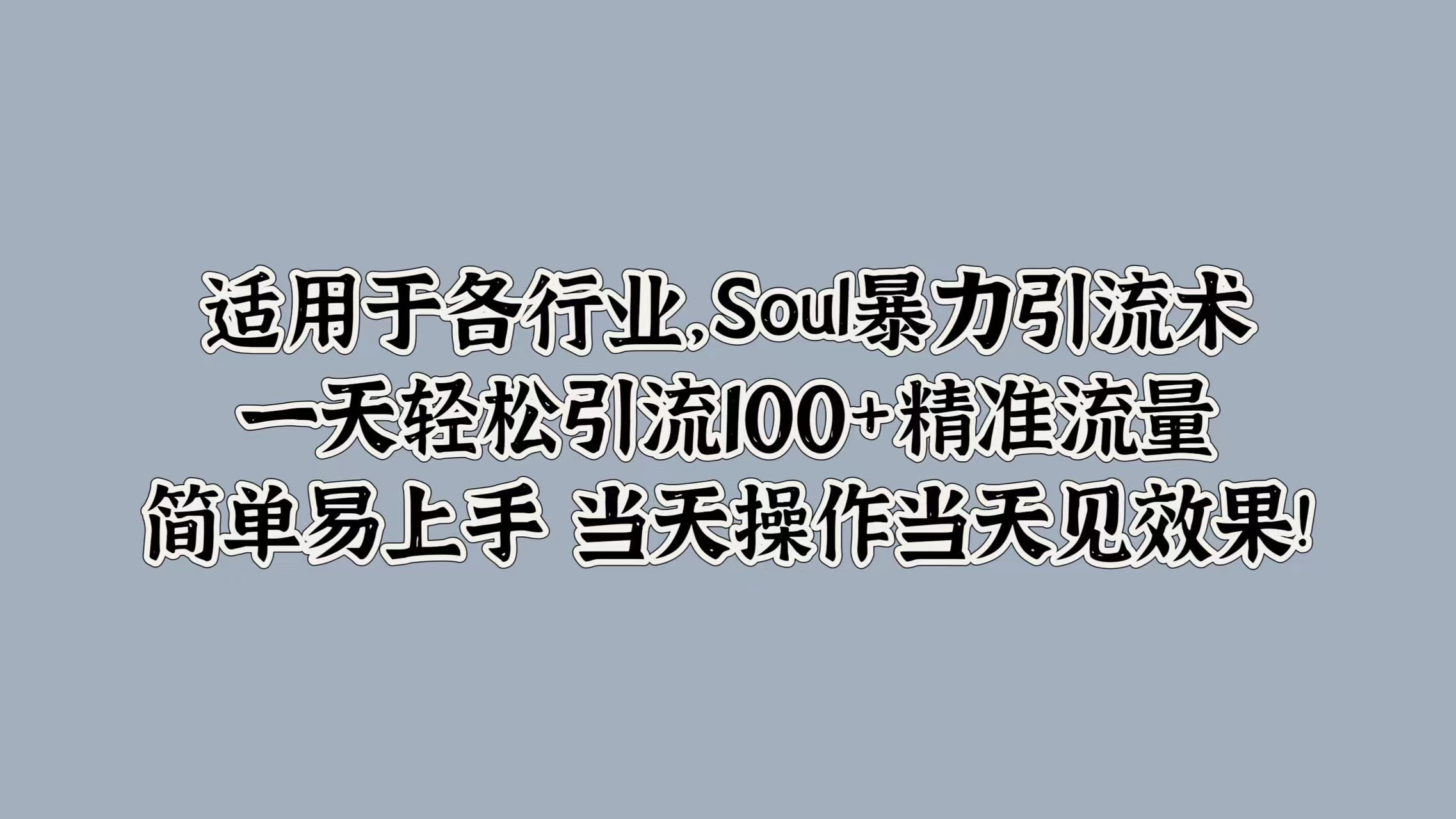 适用于各行业，Soul暴力引流术，一天轻松引流100+精准流量，简单易上手 当天操作当天见效果!-六道网创