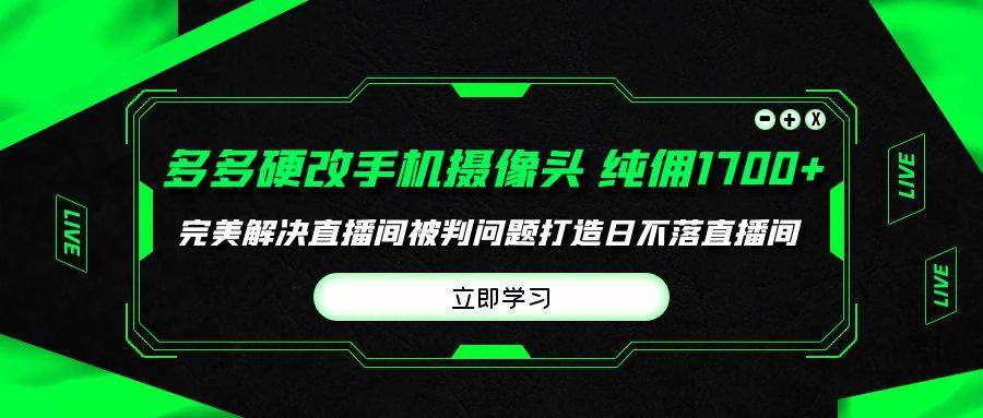 多多硬改手机摄像头，单场带货纯佣1700+完美解决直播间被判问题，打造日…-六道网创