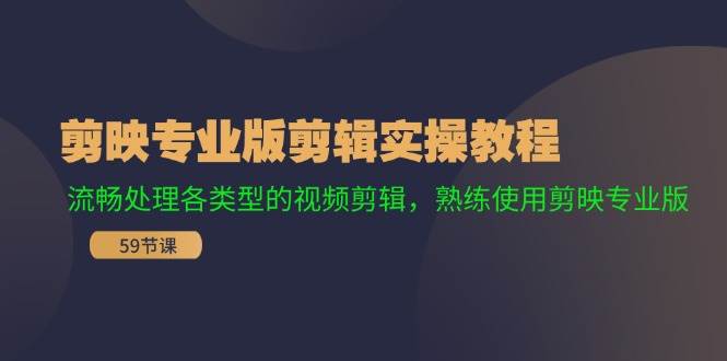 剪映专业版剪辑实操教程：流畅处理各类型的视频剪辑，熟练使用剪映专业版-六道网创