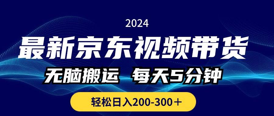 最新京东视频带货，无脑搬运，每天5分钟 ， 轻松日入200-300＋-六道网创