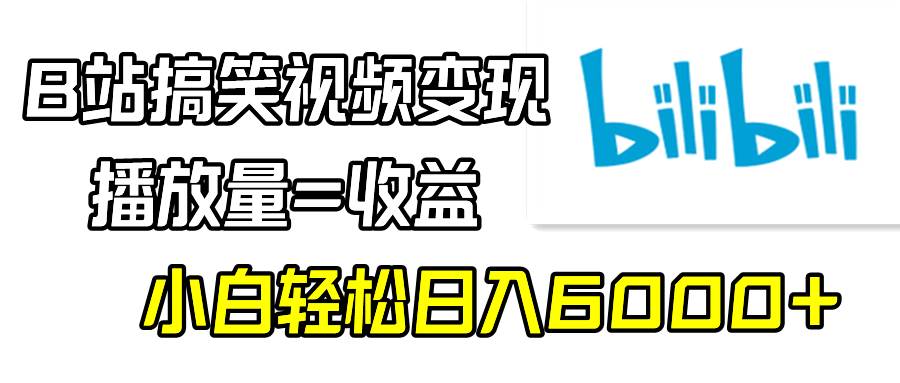 B站搞笑视频变现，播放量=收益，小白轻松日入6000+-六道网创