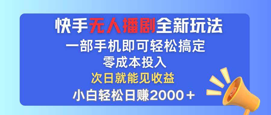 快手无人播剧全新玩法，一部手机就可以轻松搞定，零成本投入，小白轻松…-六道网创