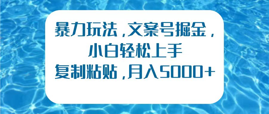 暴力玩法，文案号掘金，小白轻松上手，复制粘贴，月入5000+-六道网创