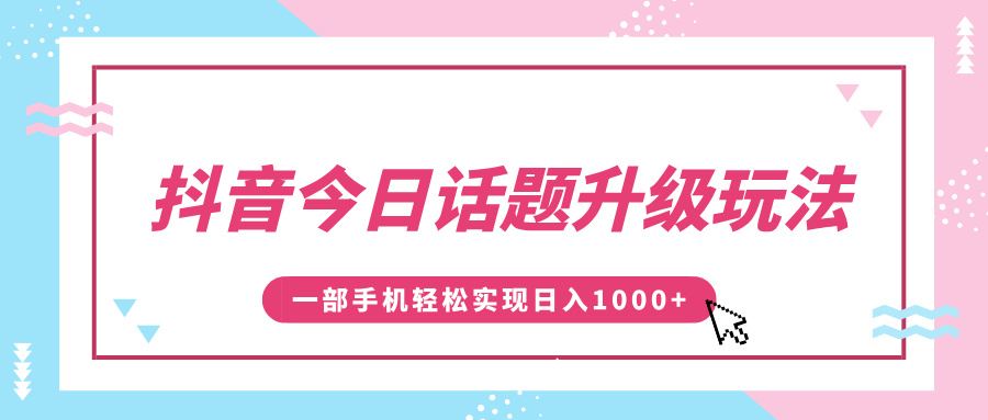 抖音今日话题升级玩法，1条作品涨粉5000，一部手机轻松实现日入1000+-六道网创