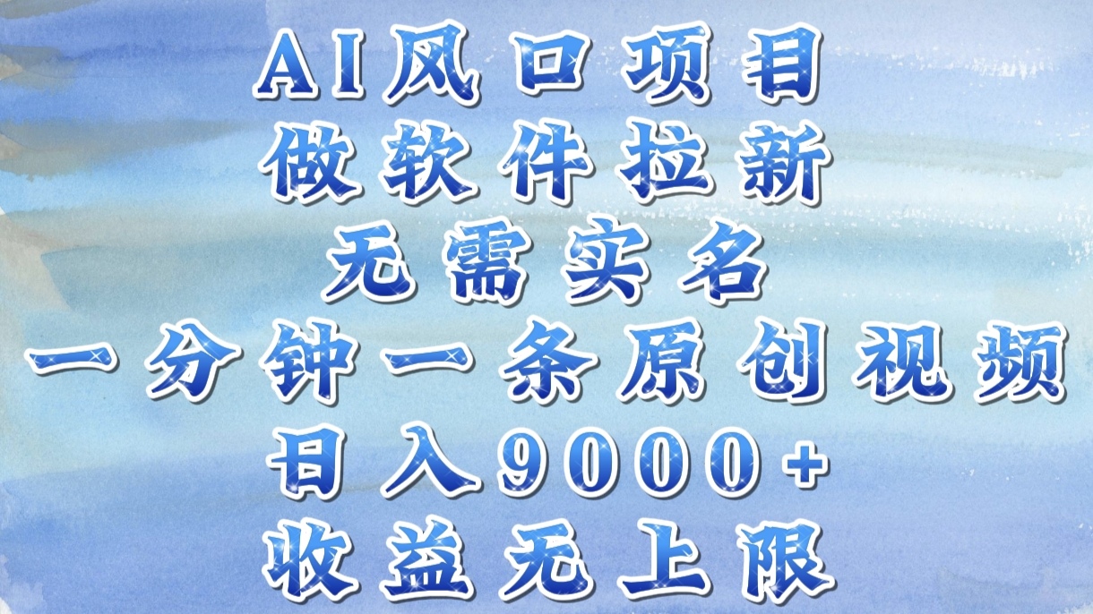 AI风口项目，做软件拉新，无需实名，一分钟一条原创视频，日入9000+，收益无上限-六道网创