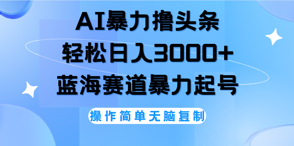 AI撸头条，轻松日入3000+无脑操作，当天起号，第二天见收益。-六道网创