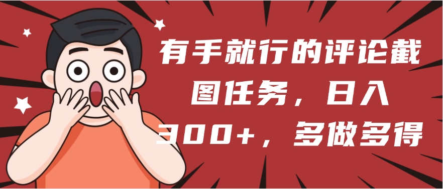 有手就行的评论截图任务，一分钟一块钱，日入300+，多做多得-六道网创