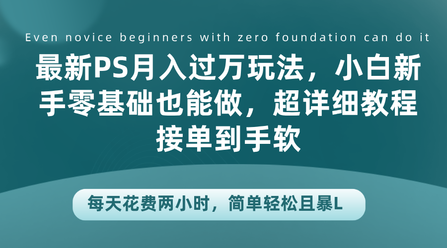 最新PS月入过万玩法，小白新手零基础也能做，超详细教程接单到手软，每天花费两小时，简单轻松且暴L-六道网创