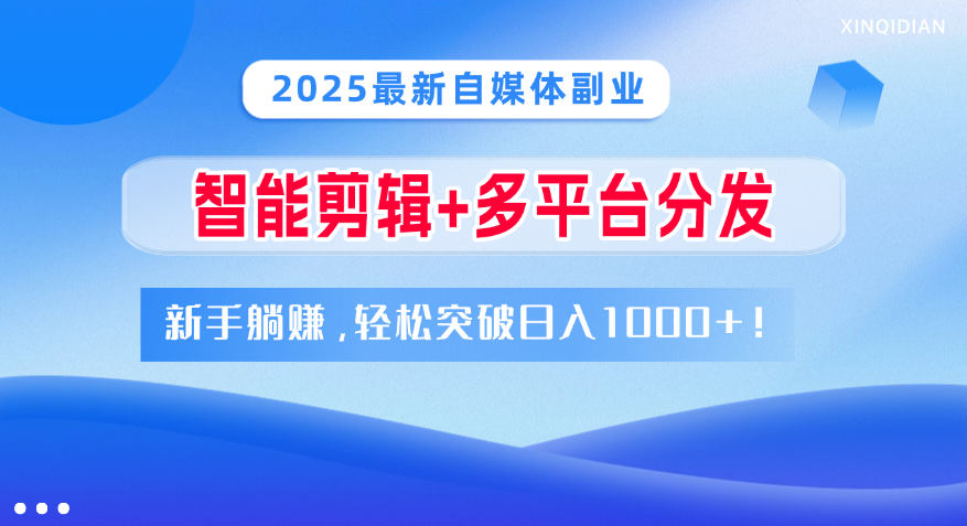 2025最新自媒体副业！智能剪辑+多平台分发，新手躺赚，轻松突破日入1000+！-六道网创