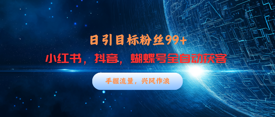 小红书，抖音，蝴蝶号三大平台全自动精准引流获客，每天吸引目标客户99+-六道网创