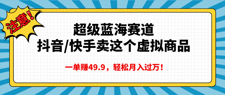 超级蓝海赛道，抖音快手卖这个虚拟商品，一单赚49.9，轻松月入过万-六道网创