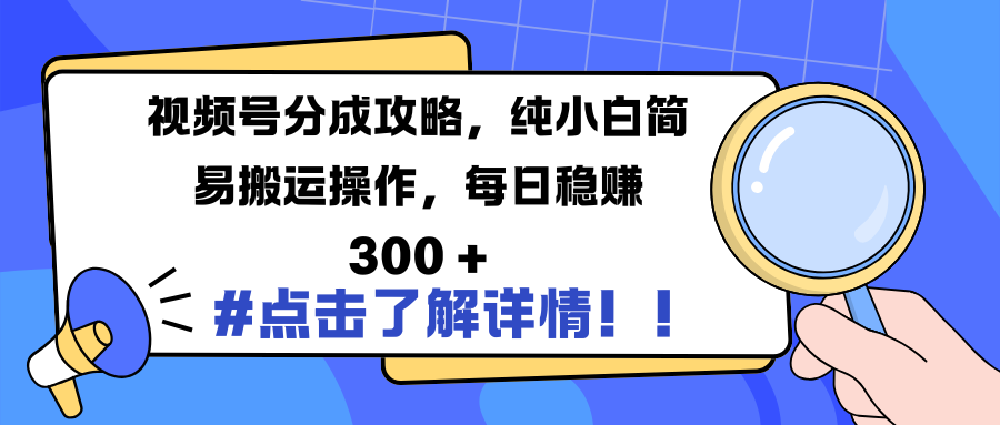 视频号分成攻略，纯小白简易搬运操作，每日稳赚 300 +-六道网创