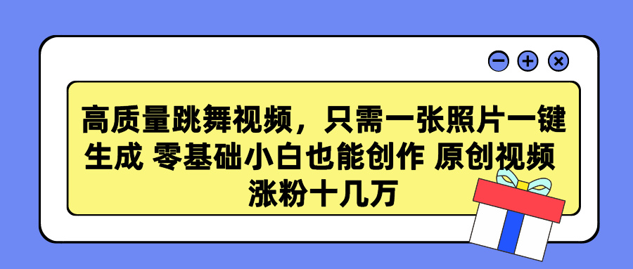 高质量跳舞视频，只需一张照片一键生成 零基础小白也能创作 原创视频 涨粉十几万-六道网创