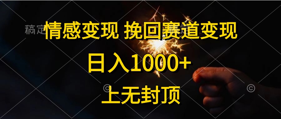 日入1000+，上无封顶，情感变现，挽回赛道变现-六道网创