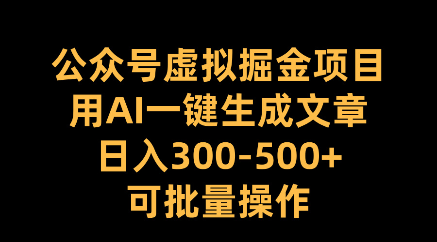 公众号虚拟掘金项目，用AI一键生成文章，日入300-500+可批量操作-六道网创