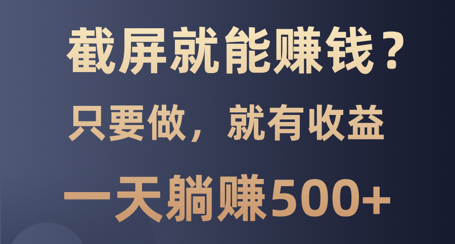 截屏就能赚钱？0门槛，只要做，100%有收益的一个项目，一天躺赚500+-六道网创