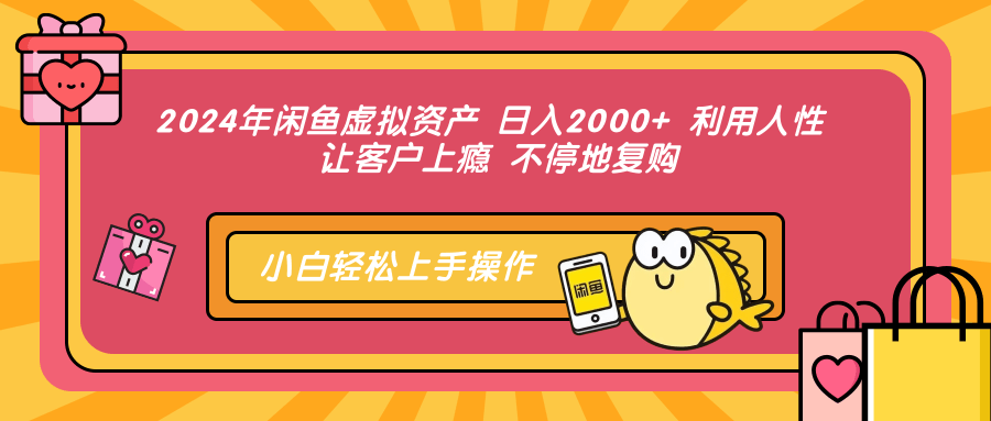 2024年闲鱼虚拟资产，日入2000+ 利用人性 让客户上瘾 不停地复购-六道网创