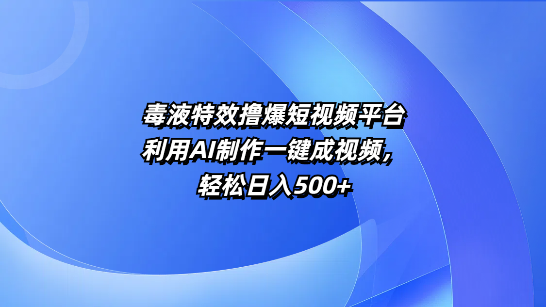 毒液特效撸爆短视频平台，利用AI制作一键成视频，轻松日入500+-六道网创