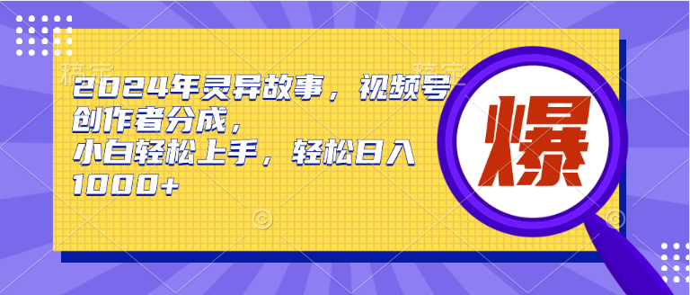 2024年灵异故事，视频号创作者分成，小白轻松上手，轻松日入1000+-六道网创