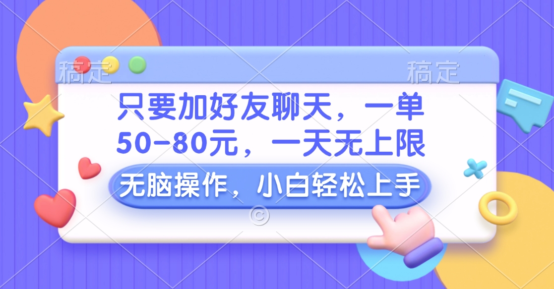 只要加好友聊天，一单50-80元，一天无上限，能做多少看你懒不懒，无脑操作-六道网创