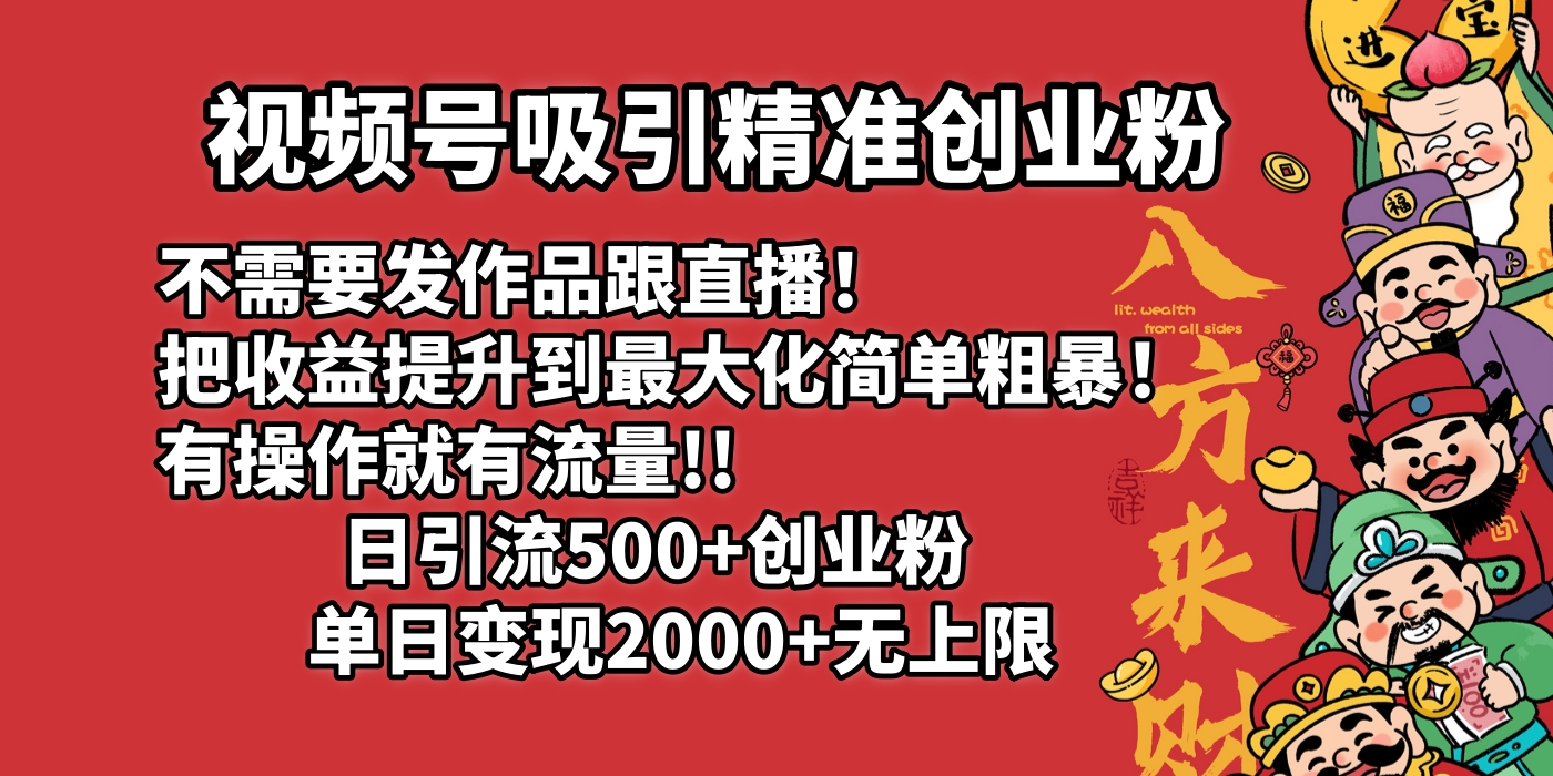 视频号吸引精准创业粉!不需要发作品跟直播！把收益提升到最大化，简单粗暴！有操作就有流量！日引500+创业粉，单日变现2000+无上限-六道网创