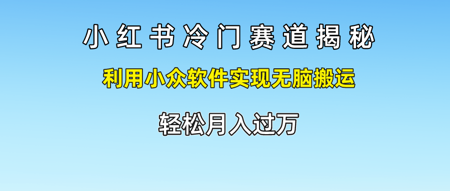 小红书冷门赛道揭秘,轻松月入过万，利用小众软件实现无脑搬运，-六道网创