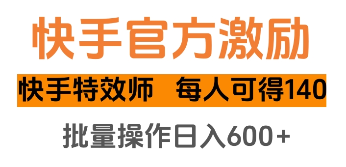 快手官方激励快手特效师，每人可得140，批量操作日入600+-六道网创