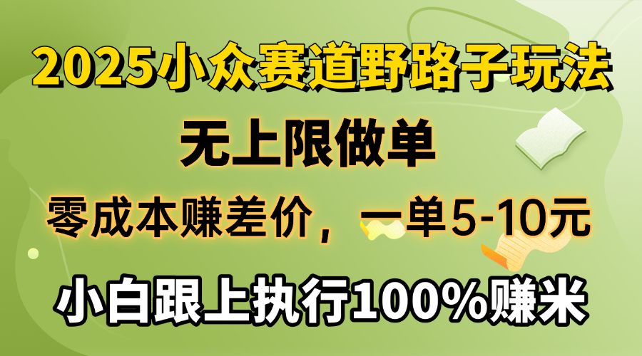 2025小众赛道，无上限做单，零成本赚差价，一单5-10元，小白跟上执行100%赚米-六道网创