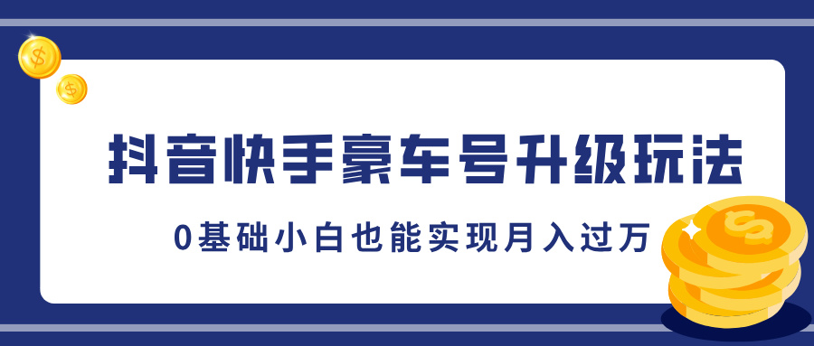 抖音快手豪车号升级玩法，5分钟一条作品，0基础小白也能实现月入过万-六道网创