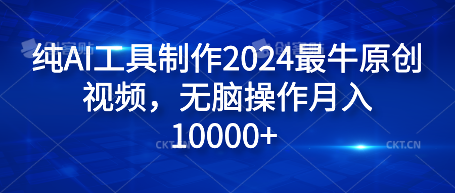 纯AI工具制作2024最牛原创视频，无脑操作月入10000+-六道网创