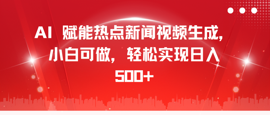 AI 赋能热点新闻视频生成，小白可做，轻松实现日入 500+-六道网创